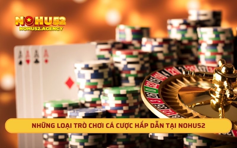 Những loại trò chơi cá cược hấp dẫn tại Nohu52