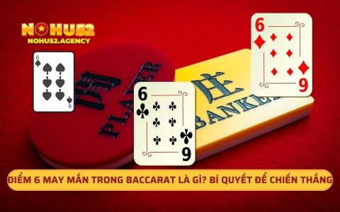 Điểm 6 May Mắn Trong Baccarat Là Gì? Bí Quyết Để Chiến Thắng