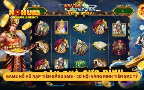 Game Nổ Hũ Nạp Tiền Bằng SMS - Cơ Hội Vàng Rinh Tiền Bạc Tỷ