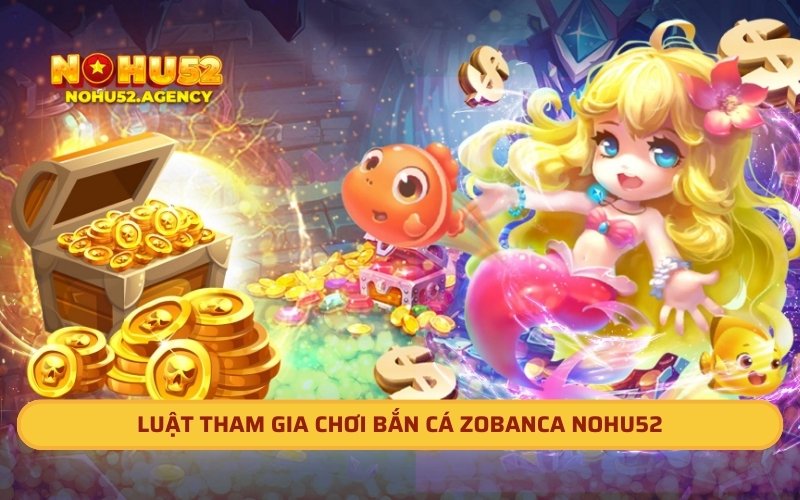 Luật tham gia chơi bắn cá Zobanca Nohu52