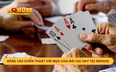 Nâng Cao Chiến Thuật Với Mẹo Chia Bài Cực Hay Tại Nohu52