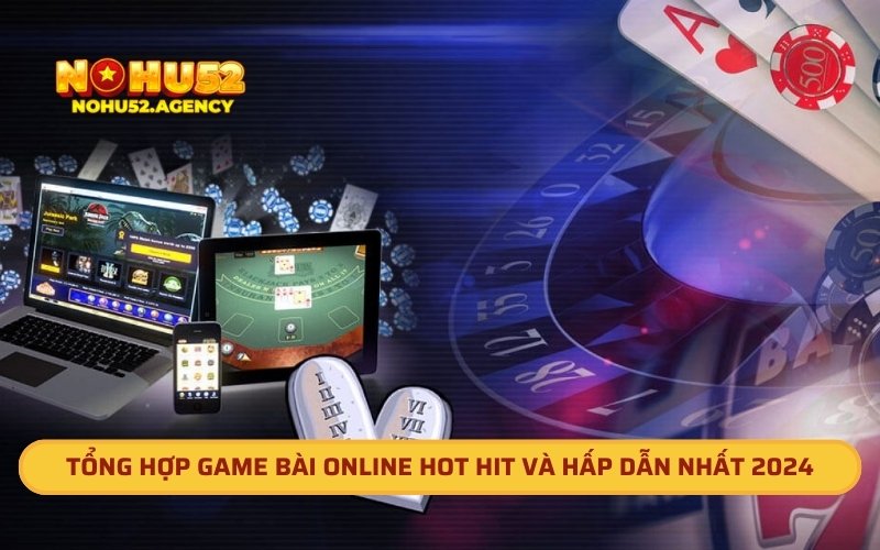 Tổng Hợp Game Bài Online Hot Hit Và Hấp Dẫn Nhất 2024